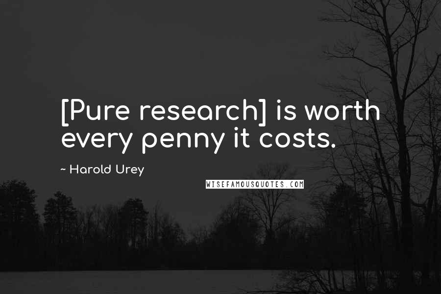 Harold Urey Quotes: [Pure research] is worth every penny it costs.