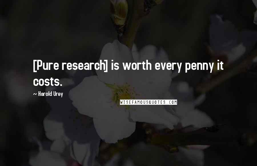 Harold Urey Quotes: [Pure research] is worth every penny it costs.