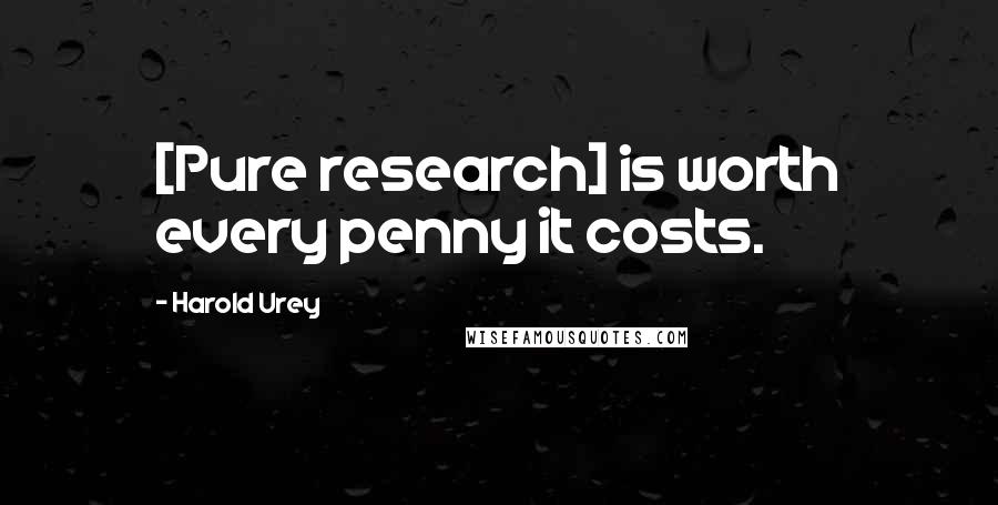 Harold Urey Quotes: [Pure research] is worth every penny it costs.