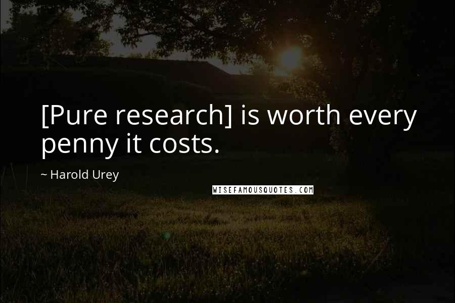 Harold Urey Quotes: [Pure research] is worth every penny it costs.