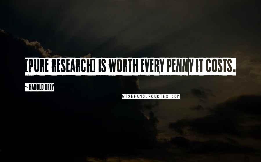 Harold Urey Quotes: [Pure research] is worth every penny it costs.