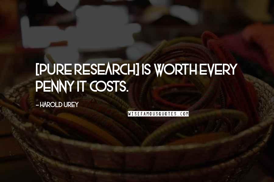 Harold Urey Quotes: [Pure research] is worth every penny it costs.