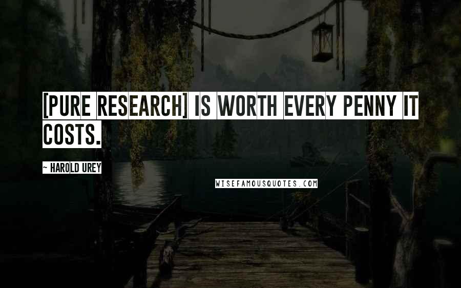 Harold Urey Quotes: [Pure research] is worth every penny it costs.