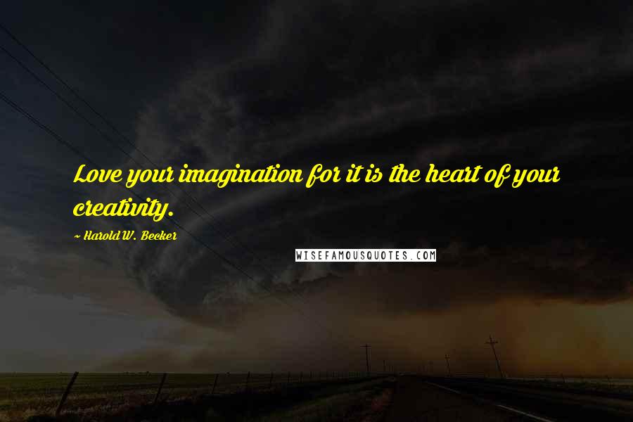 Harold W. Becker Quotes: Love your imagination for it is the heart of your creativity.