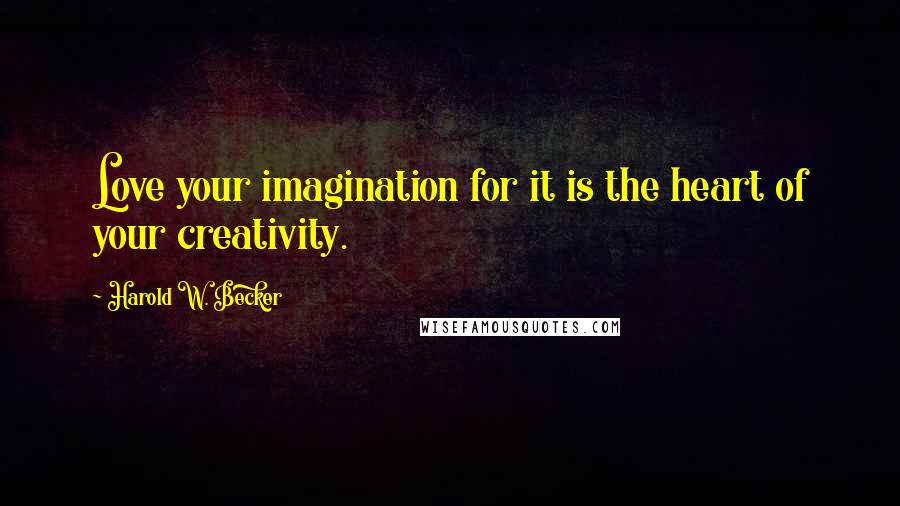 Harold W. Becker Quotes: Love your imagination for it is the heart of your creativity.
