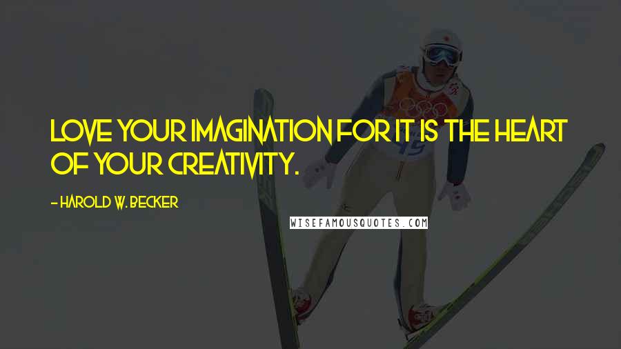 Harold W. Becker Quotes: Love your imagination for it is the heart of your creativity.