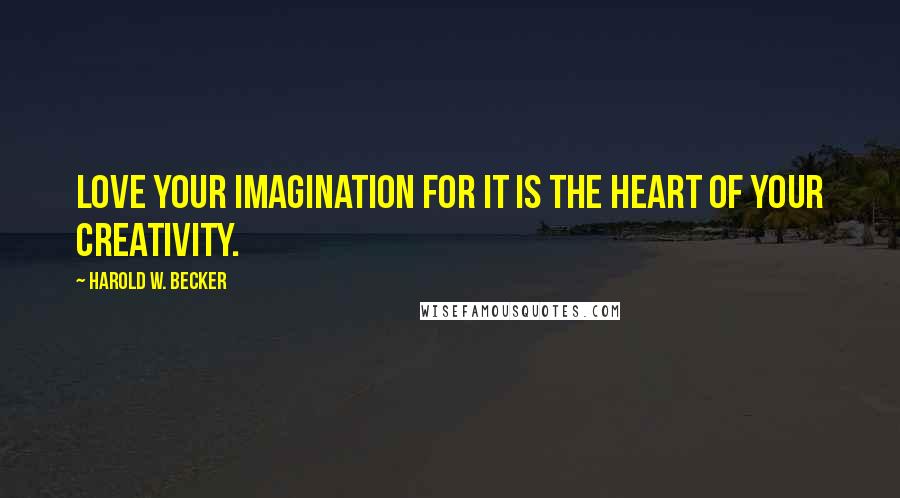 Harold W. Becker Quotes: Love your imagination for it is the heart of your creativity.