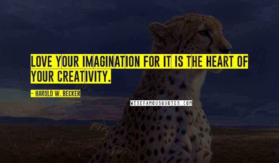 Harold W. Becker Quotes: Love your imagination for it is the heart of your creativity.