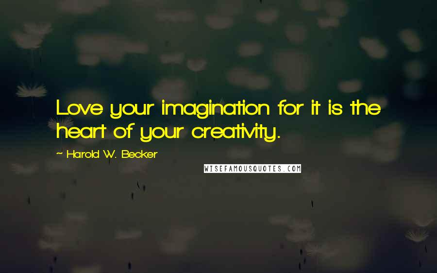 Harold W. Becker Quotes: Love your imagination for it is the heart of your creativity.