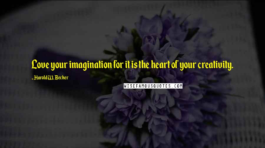 Harold W. Becker Quotes: Love your imagination for it is the heart of your creativity.