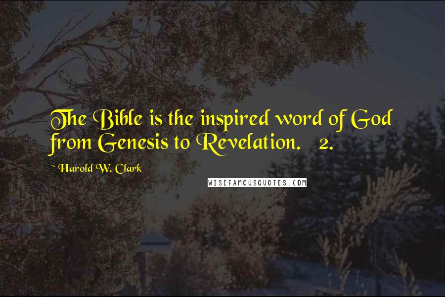Harold W. Clark Quotes: The Bible is the inspired word of God from Genesis to Revelation. 2.