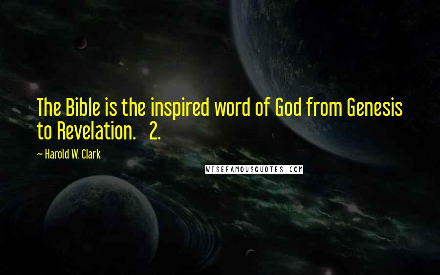 Harold W. Clark Quotes: The Bible is the inspired word of God from Genesis to Revelation. 2.