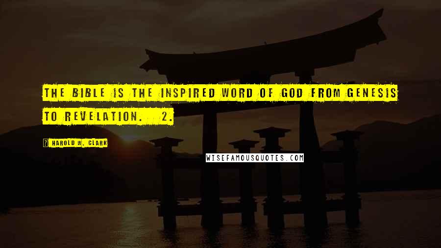 Harold W. Clark Quotes: The Bible is the inspired word of God from Genesis to Revelation. 2.