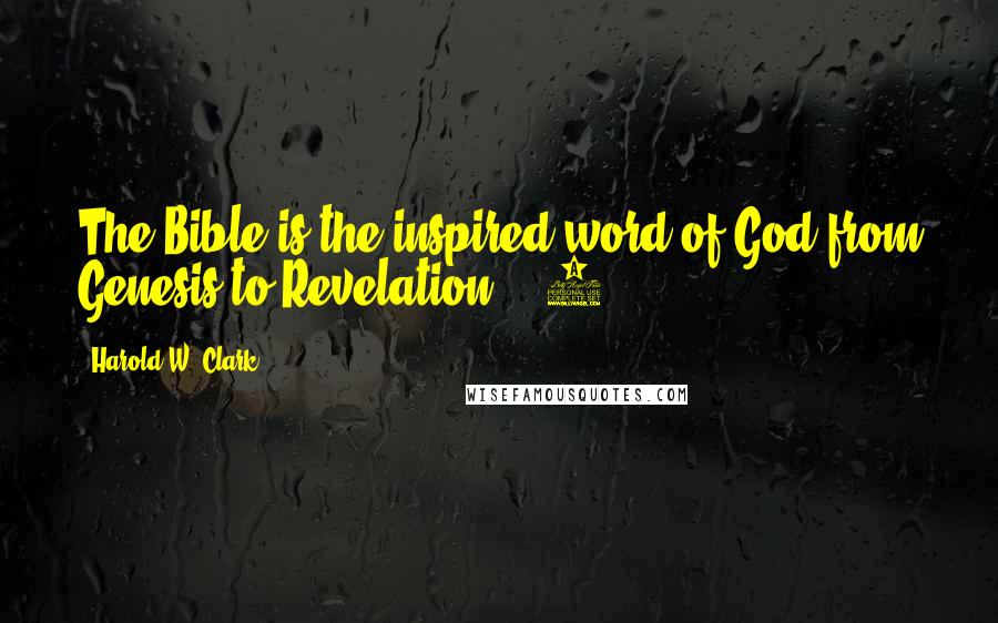 Harold W. Clark Quotes: The Bible is the inspired word of God from Genesis to Revelation. 2.