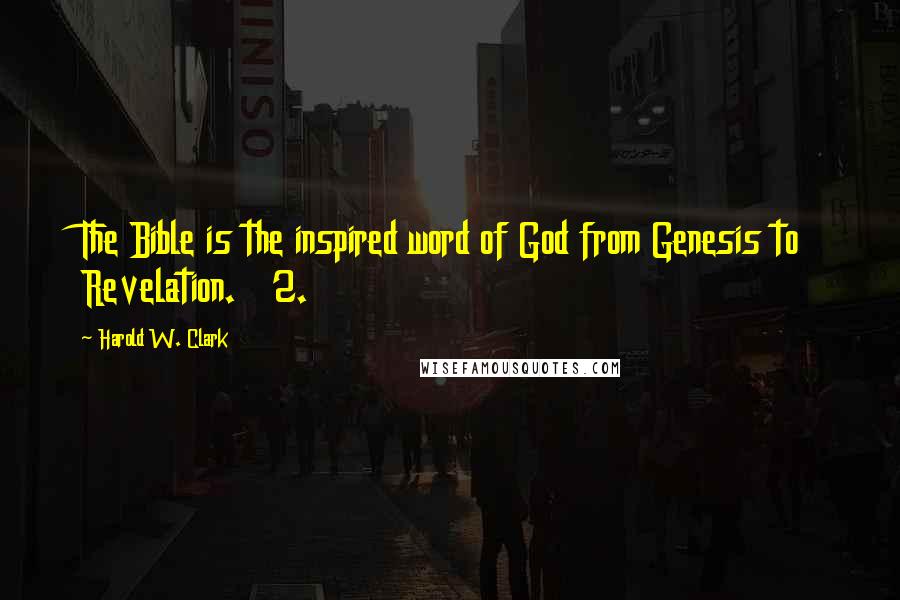 Harold W. Clark Quotes: The Bible is the inspired word of God from Genesis to Revelation. 2.