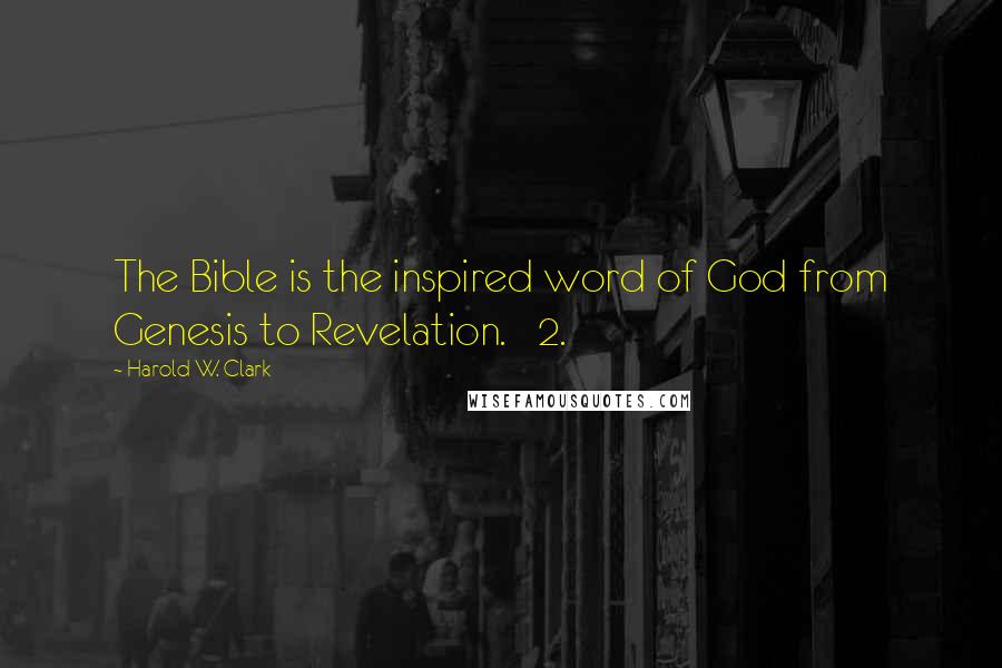 Harold W. Clark Quotes: The Bible is the inspired word of God from Genesis to Revelation. 2.