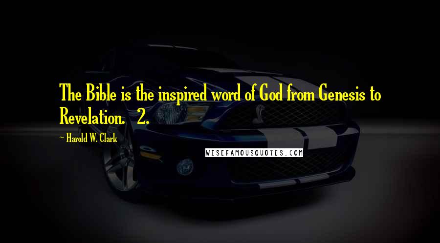 Harold W. Clark Quotes: The Bible is the inspired word of God from Genesis to Revelation. 2.