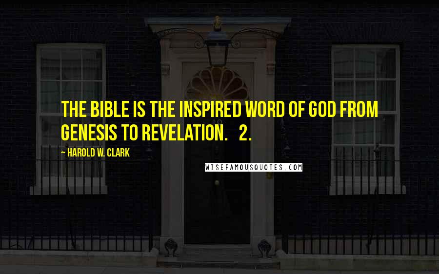 Harold W. Clark Quotes: The Bible is the inspired word of God from Genesis to Revelation. 2.