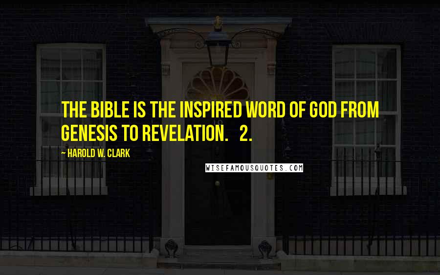 Harold W. Clark Quotes: The Bible is the inspired word of God from Genesis to Revelation.   2.