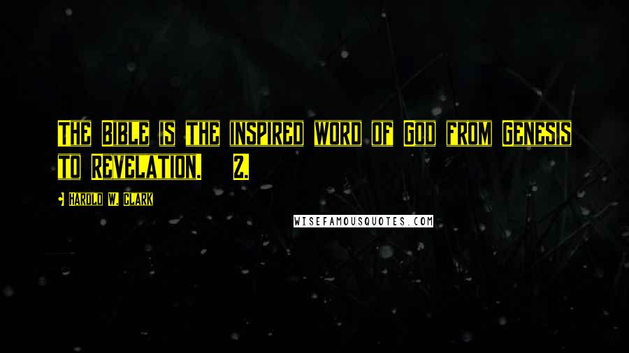 Harold W. Clark Quotes: The Bible is the inspired word of God from Genesis to Revelation. 2.