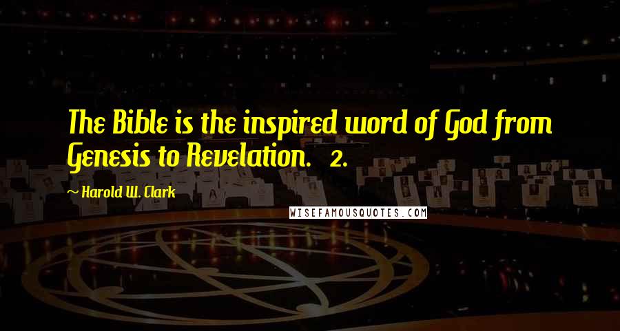 Harold W. Clark Quotes: The Bible is the inspired word of God from Genesis to Revelation.   2.