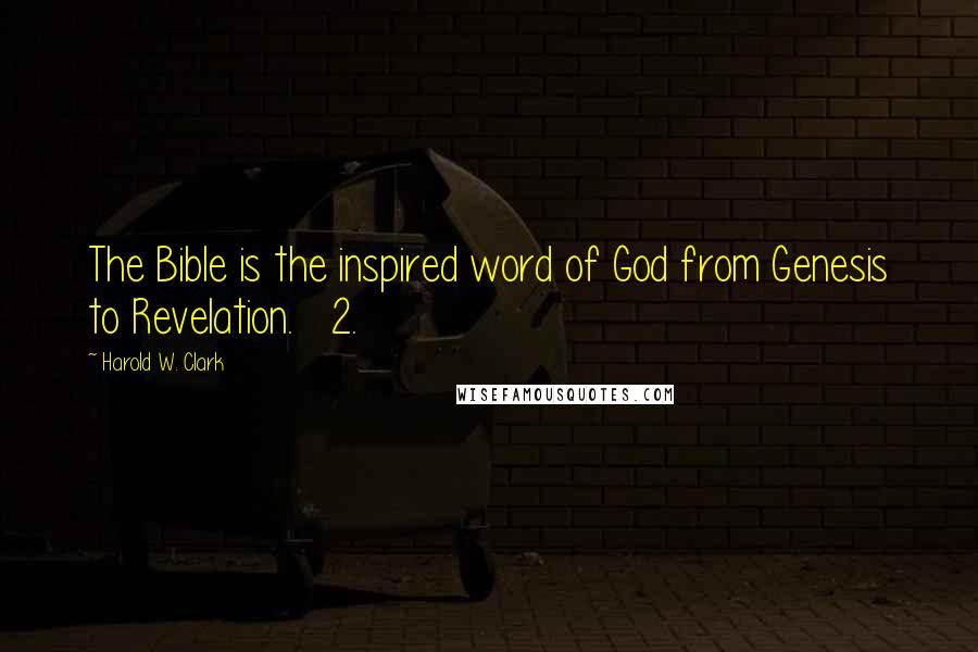Harold W. Clark Quotes: The Bible is the inspired word of God from Genesis to Revelation.   2.