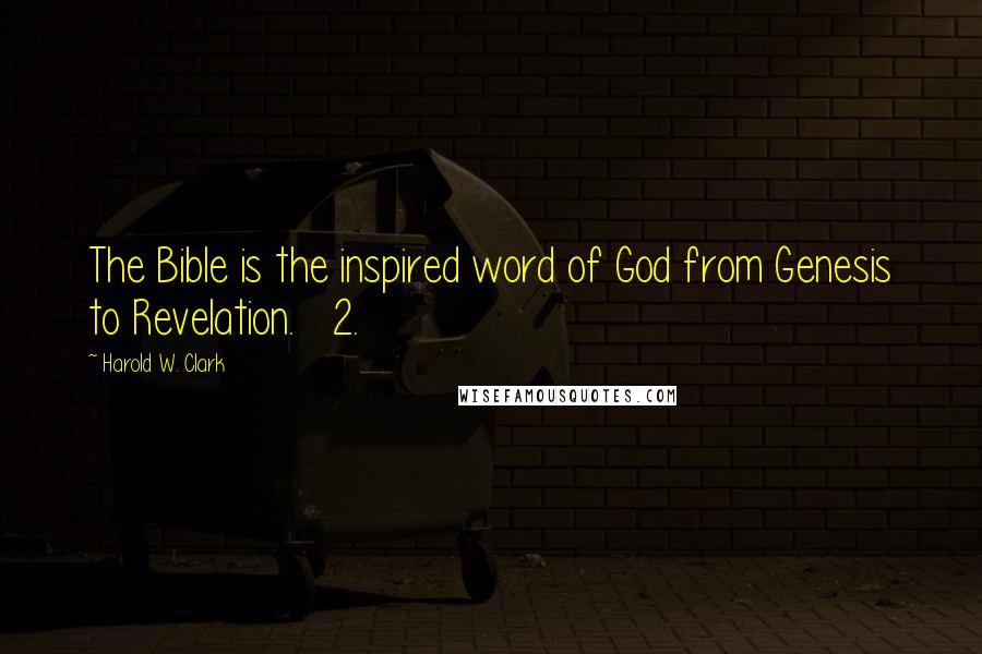 Harold W. Clark Quotes: The Bible is the inspired word of God from Genesis to Revelation. 2.