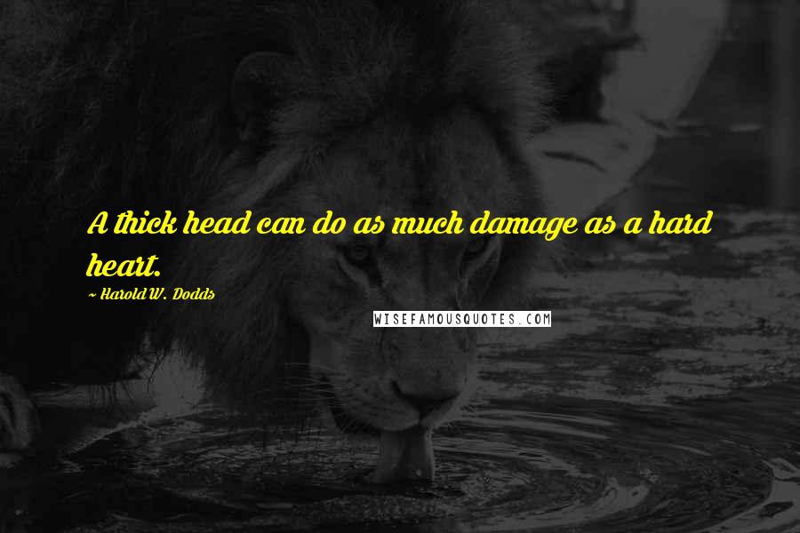 Harold W. Dodds Quotes: A thick head can do as much damage as a hard heart.