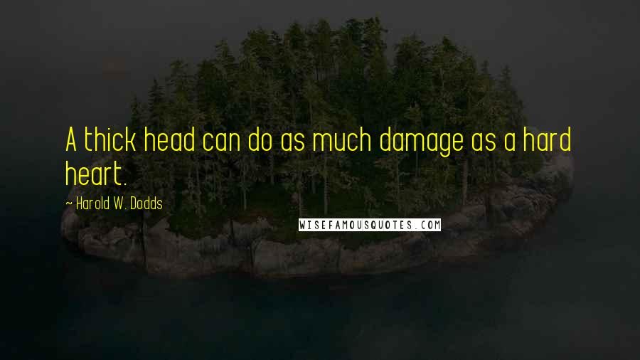 Harold W. Dodds Quotes: A thick head can do as much damage as a hard heart.