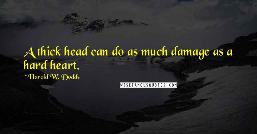 Harold W. Dodds Quotes: A thick head can do as much damage as a hard heart.