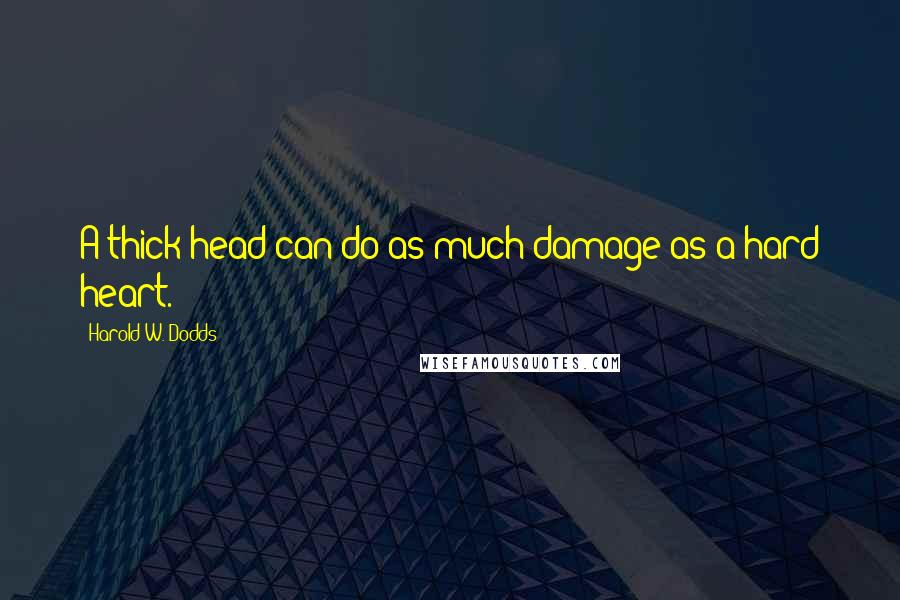 Harold W. Dodds Quotes: A thick head can do as much damage as a hard heart.