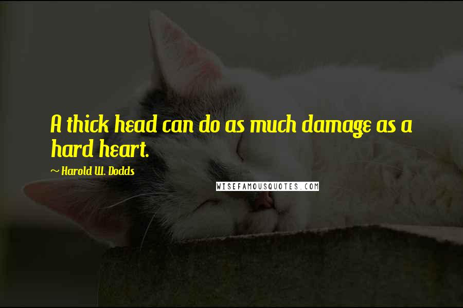 Harold W. Dodds Quotes: A thick head can do as much damage as a hard heart.