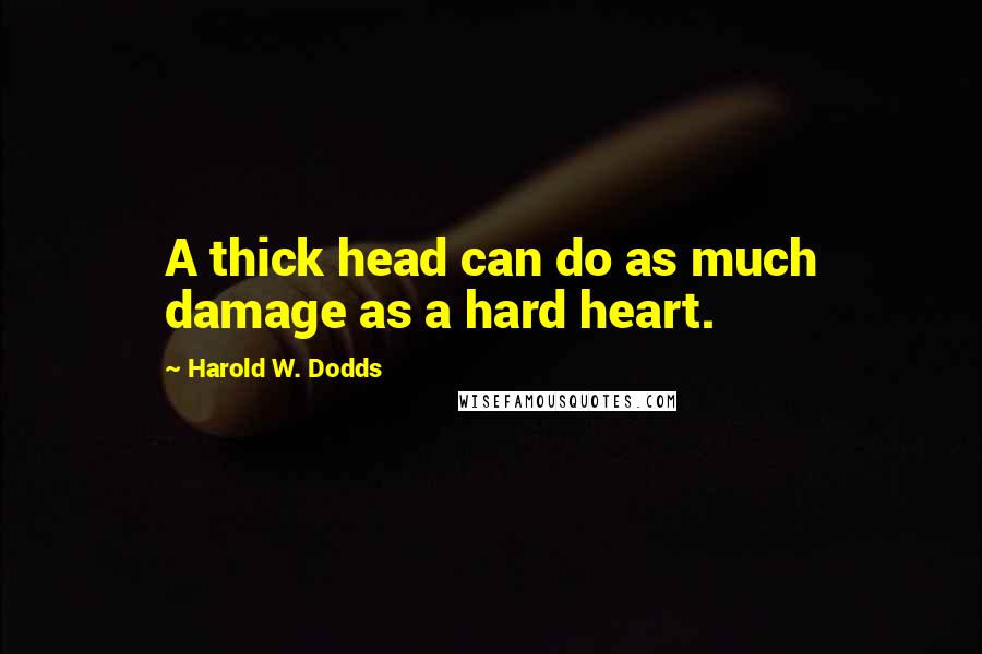 Harold W. Dodds Quotes: A thick head can do as much damage as a hard heart.