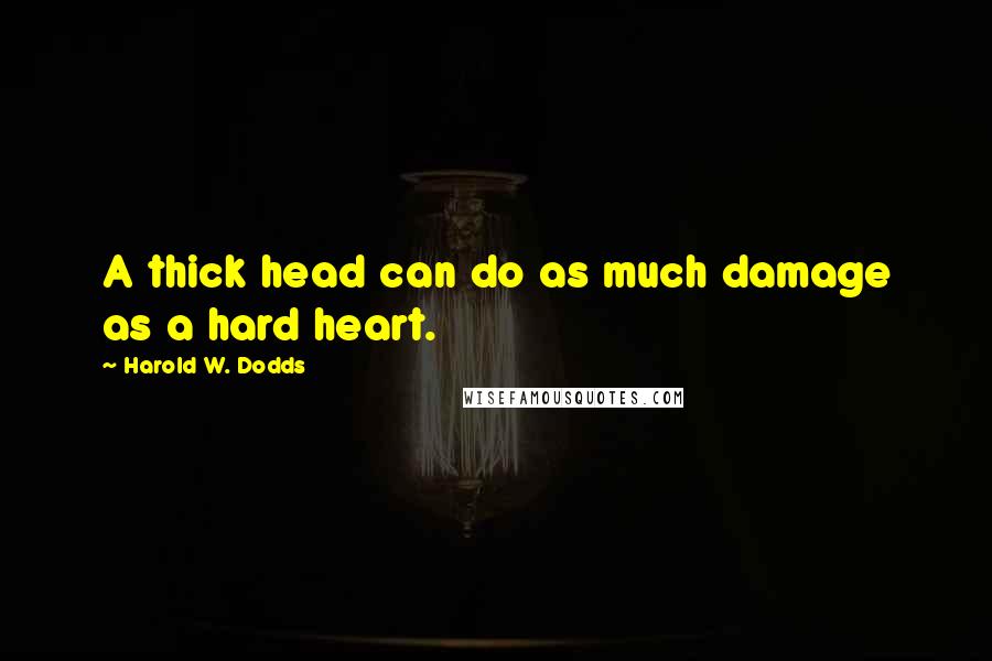 Harold W. Dodds Quotes: A thick head can do as much damage as a hard heart.