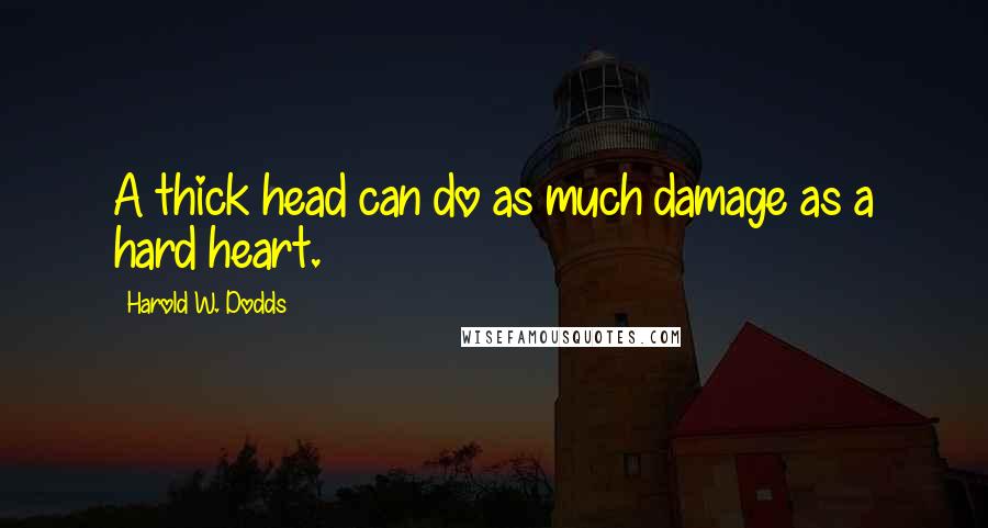 Harold W. Dodds Quotes: A thick head can do as much damage as a hard heart.