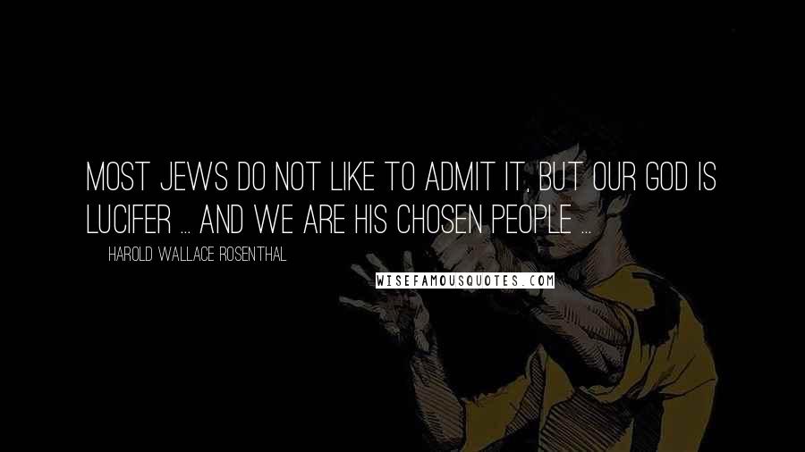 Harold Wallace Rosenthal Quotes: Most Jews do not like to admit it, but our god is Lucifer ... and we are his chosen people ...