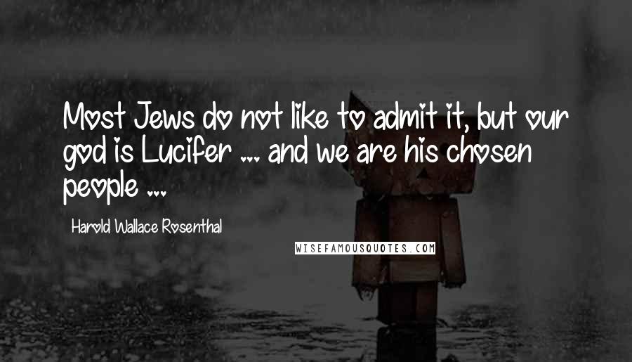 Harold Wallace Rosenthal Quotes: Most Jews do not like to admit it, but our god is Lucifer ... and we are his chosen people ...