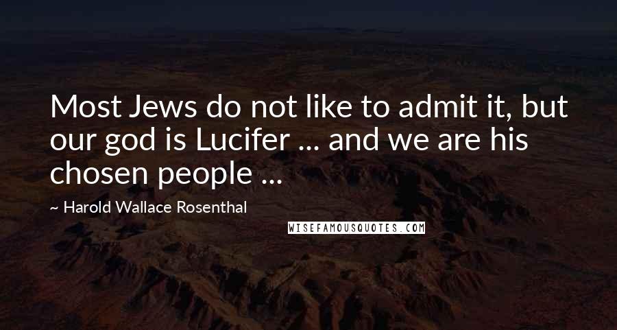 Harold Wallace Rosenthal Quotes: Most Jews do not like to admit it, but our god is Lucifer ... and we are his chosen people ...