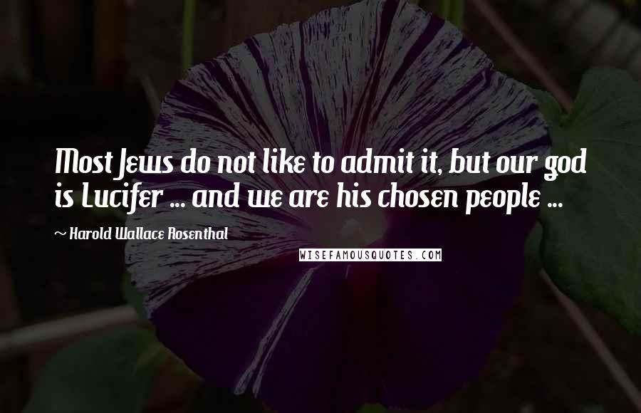 Harold Wallace Rosenthal Quotes: Most Jews do not like to admit it, but our god is Lucifer ... and we are his chosen people ...