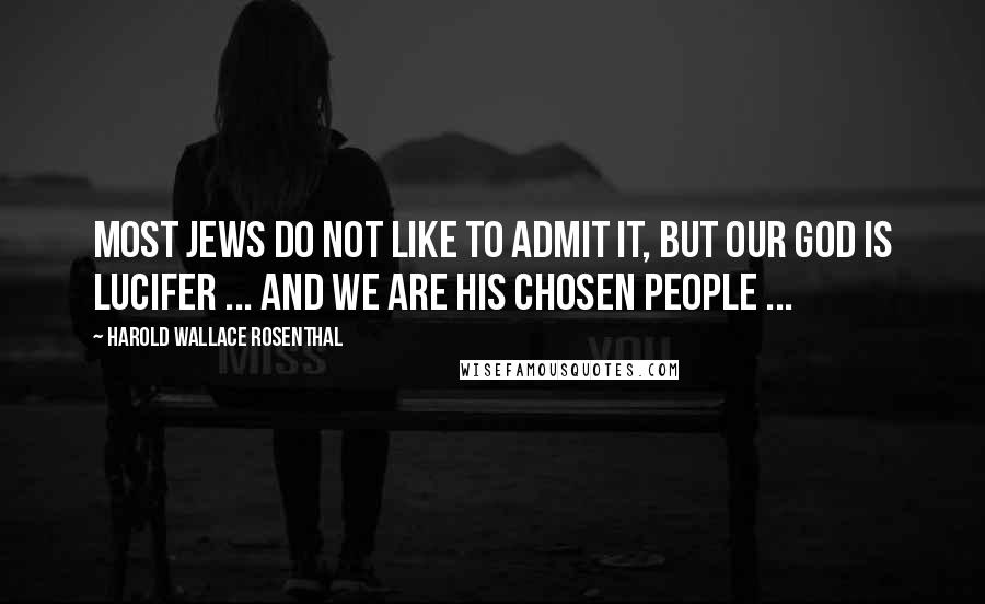 Harold Wallace Rosenthal Quotes: Most Jews do not like to admit it, but our god is Lucifer ... and we are his chosen people ...