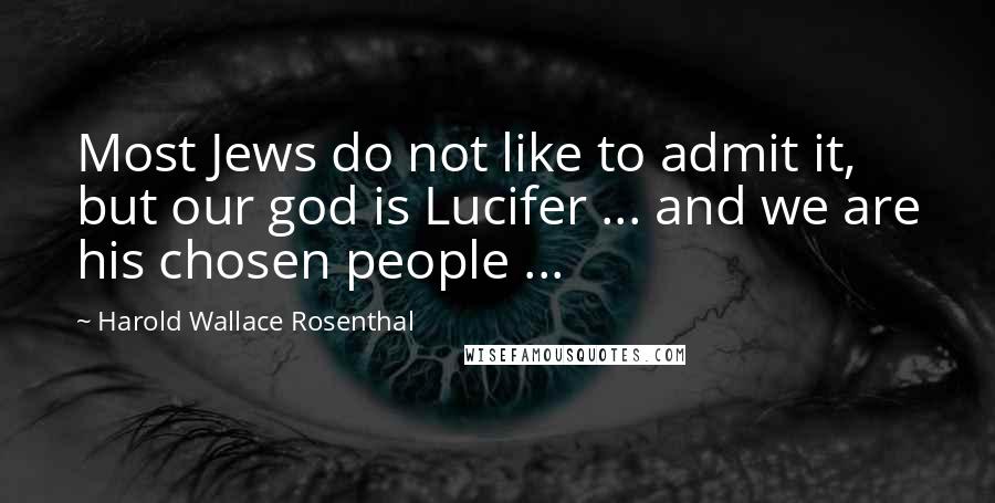 Harold Wallace Rosenthal Quotes: Most Jews do not like to admit it, but our god is Lucifer ... and we are his chosen people ...