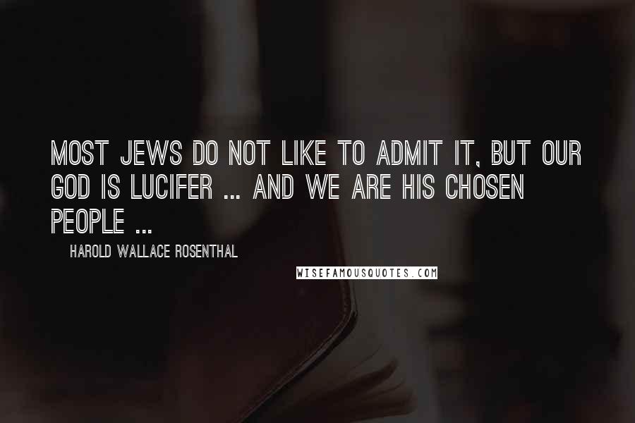 Harold Wallace Rosenthal Quotes: Most Jews do not like to admit it, but our god is Lucifer ... and we are his chosen people ...