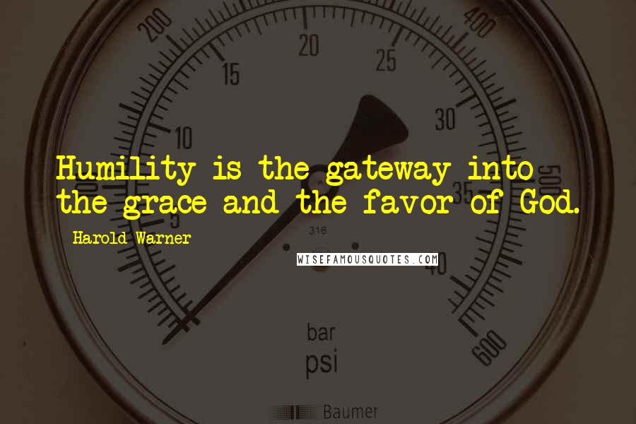 Harold Warner Quotes: Humility is the gateway into the grace and the favor of God.