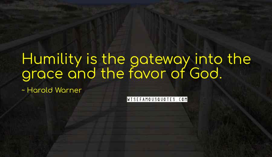 Harold Warner Quotes: Humility is the gateway into the grace and the favor of God.