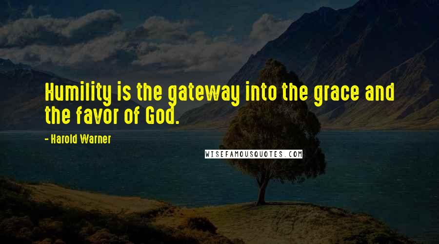 Harold Warner Quotes: Humility is the gateway into the grace and the favor of God.