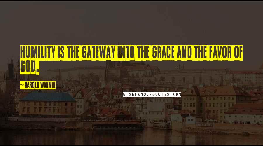 Harold Warner Quotes: Humility is the gateway into the grace and the favor of God.