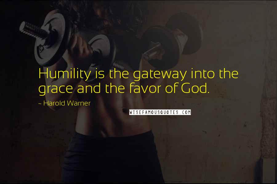 Harold Warner Quotes: Humility is the gateway into the grace and the favor of God.