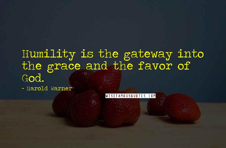 Harold Warner Quotes: Humility is the gateway into the grace and the favor of God.