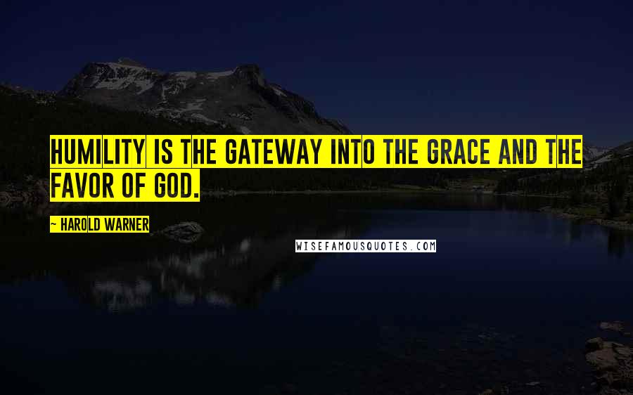 Harold Warner Quotes: Humility is the gateway into the grace and the favor of God.