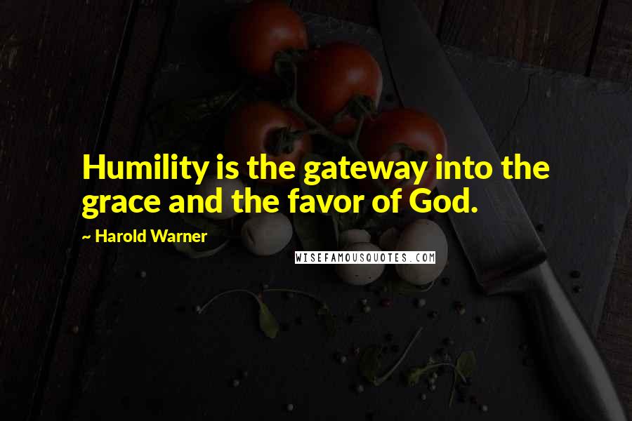 Harold Warner Quotes: Humility is the gateway into the grace and the favor of God.